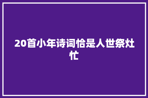 20首小年诗词恰是人世祭灶忙