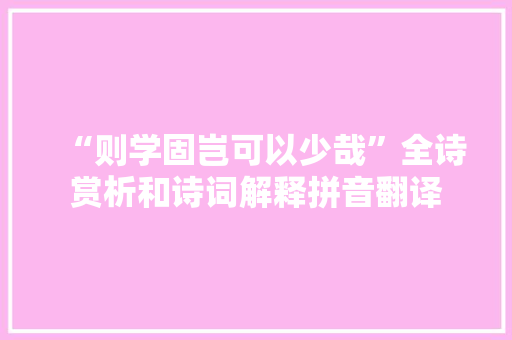 “则学固岂可以少哉”全诗赏析和诗词解释拼音翻译