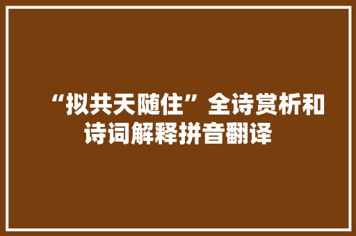 “拟共天随住”全诗赏析和诗词解释拼音翻译