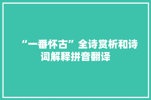 “一番怀古”全诗赏析和诗词解释拼音翻译