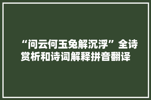 “问云何玉兔解沉浮”全诗赏析和诗词解释拼音翻译
