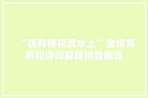 “犹有桃花流水上”全诗赏析和诗词解释拼音翻译
