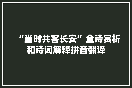 “当时共客长安”全诗赏析和诗词解释拼音翻译