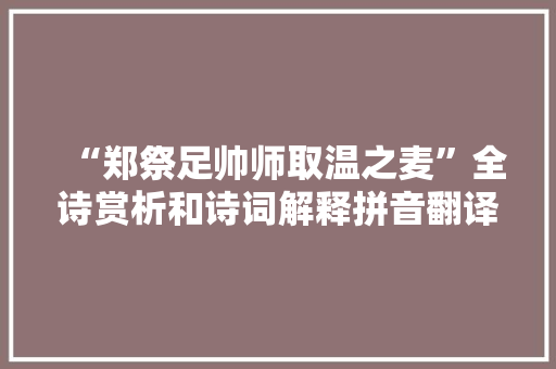 “郑祭足帅师取温之麦”全诗赏析和诗词解释拼音翻译