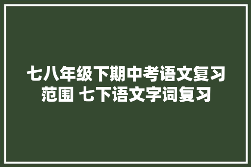 七八年级下期中考语文复习范围 七下语文字词复习