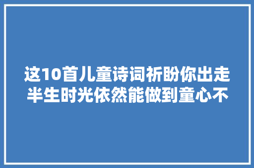 这10首儿童诗词祈盼你出走半生时光依然能做到童心不泯哇