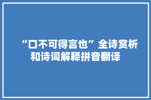 “口不可得言也”全诗赏析和诗词解释拼音翻译