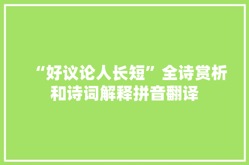 “好议论人长短”全诗赏析和诗词解释拼音翻译