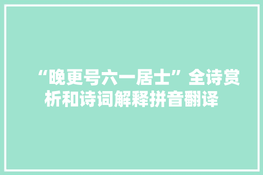 “晚更号六一居士”全诗赏析和诗词解释拼音翻译
