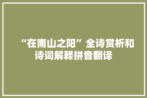 “在南山之阳”全诗赏析和诗词解释拼音翻译