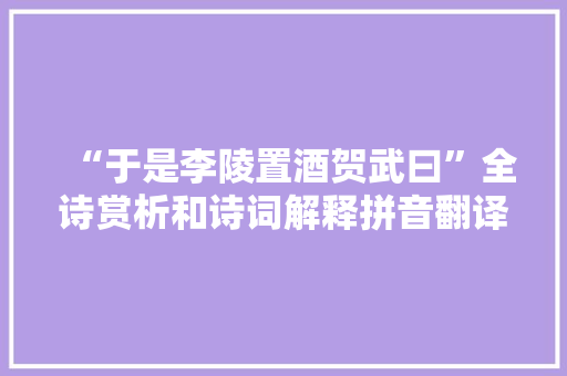 “于是李陵置酒贺武曰”全诗赏析和诗词解释拼音翻译