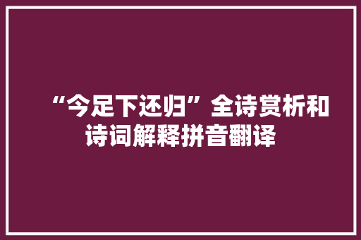 “今足下还归”全诗赏析和诗词解释拼音翻译
