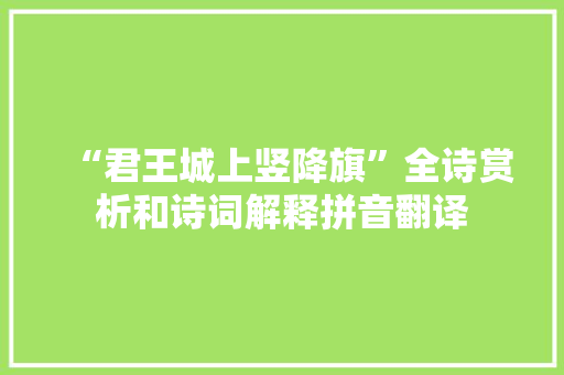“君王城上竖降旗”全诗赏析和诗词解释拼音翻译