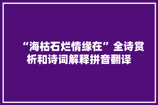 “海枯石烂情缘在”全诗赏析和诗词解释拼音翻译 “海枯石烂情缘在”全诗赏析和诗词解释拼音翻译
