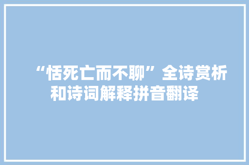 “恬死亡而不聊”全诗赏析和诗词解释拼音翻译 “恬死亡而不聊”全诗赏析和诗词解释拼音翻译