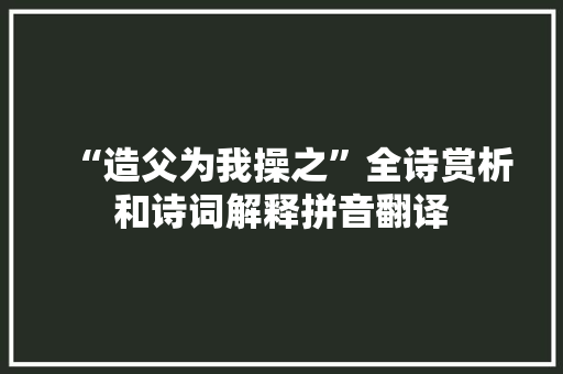 “造父为我操之”全诗赏析和诗词解释拼音翻译 “造父为我操之”全诗赏析和诗词解释拼音翻译