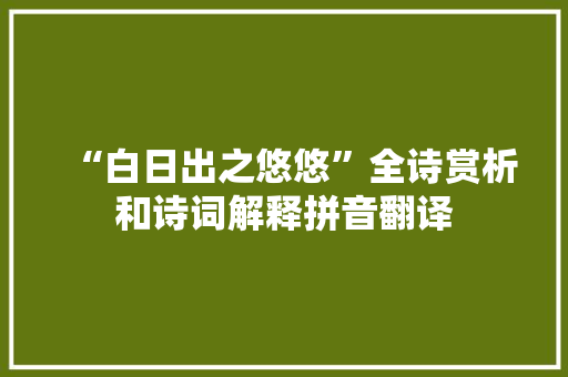 “白日出之悠悠”全诗赏析和诗词解释拼音翻译 “白日出之悠悠”全诗赏析和诗词解释拼音翻译