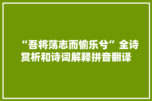 “吾将荡志而愉乐兮”全诗赏析和诗词解释拼音翻译 “吾将荡志而愉乐兮”全诗赏析和诗词解释拼音翻译