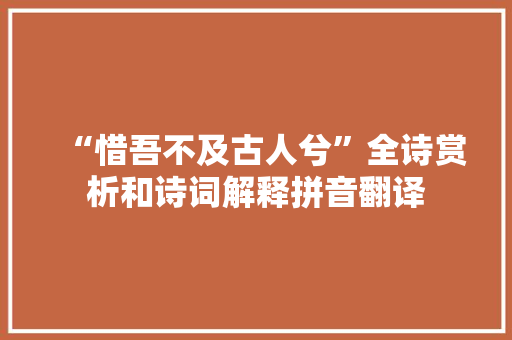 “惜吾不及古人兮”全诗赏析和诗词解释拼音翻译 “惜吾不及古人兮”全诗赏析和诗词解释拼音翻译