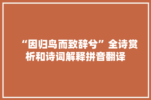 “因归鸟而致辞兮”全诗赏析和诗词解释拼音翻译