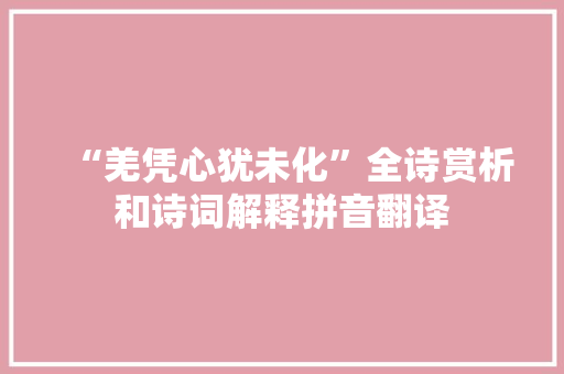 “羌凭心犹未化”全诗赏析和诗词解释拼音翻译 “羌凭心犹未化”全诗赏析和诗词解释拼音翻译