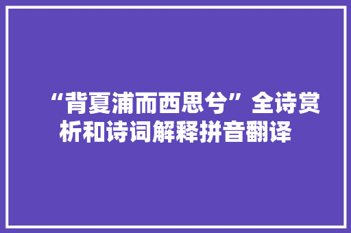 “背夏浦而西思兮”全诗赏析和诗词解释拼音翻译