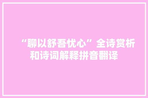 “聊以舒吾忧心”全诗赏析和诗词解释拼音翻译