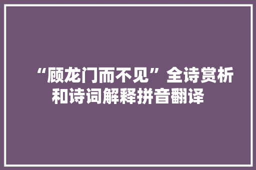 “顾龙门而不见”全诗赏析和诗词解释拼音翻译