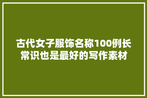 古代女子服饰名称100例长常识也是最好的写作素材