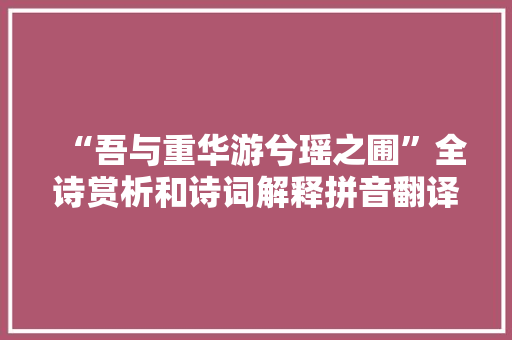 “吾与重华游兮瑶之圃”全诗赏析和诗词解释拼音翻译