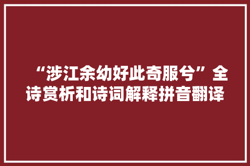 “涉江余幼好此奇服兮”全诗赏析和诗词解释拼音翻译