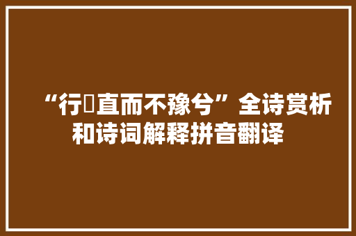 “行婞直而不豫兮”全诗赏析和诗词解释拼音翻译 “行婞直而不豫兮”全诗赏析和诗词解释拼音翻译