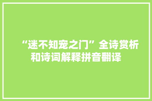 “迷不知宠之门”全诗赏析和诗词解释拼音翻译 “迷不知宠之门”全诗赏析和诗词解释拼音翻译