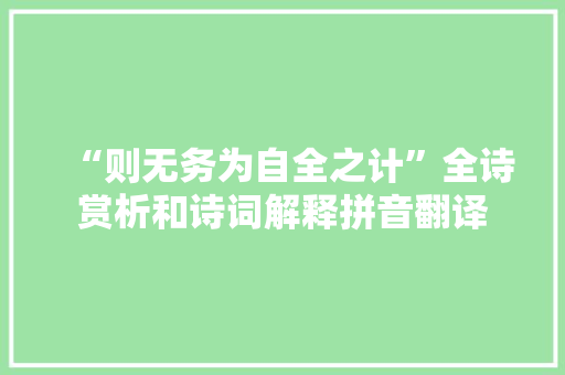“则无务为自全之计”全诗赏析和诗词解释拼音翻译 “则无务为自全之计”全诗赏析和诗词解释拼音翻译