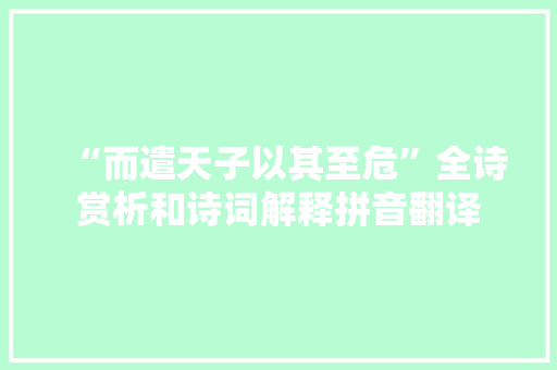 “而遣天子以其至危”全诗赏析和诗词解释拼音翻译