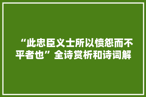 “此忠臣义士所以愤怨而不平者也”全诗赏析和诗词解释拼音翻译 “此忠臣义士所以愤怨而不平者也”全诗赏析和诗词解释拼音翻译