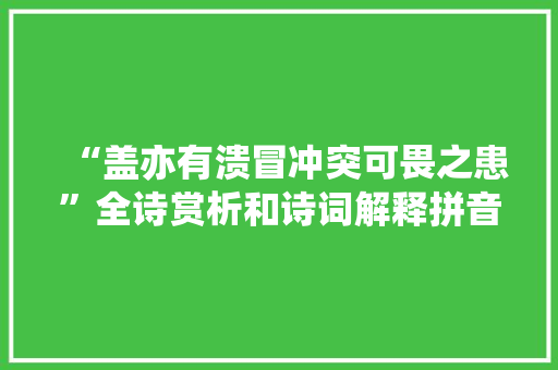 “盖亦有溃冒冲突可畏之患”全诗赏析和诗词解释拼音翻译 “盖亦有溃冒冲突可畏之患”全诗赏析和诗词解释拼音翻译