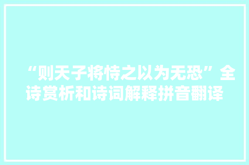 “则天子将恃之以为无恐”全诗赏析和诗词解释拼音翻译 “则天子将恃之以为无恐”全诗赏析和诗词解释拼音翻译