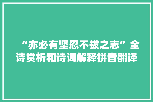 “亦必有坚忍不拔之志”全诗赏析和诗词解释拼音翻译 “亦必有坚忍不拔之志”全诗赏析和诗词解释拼音翻译