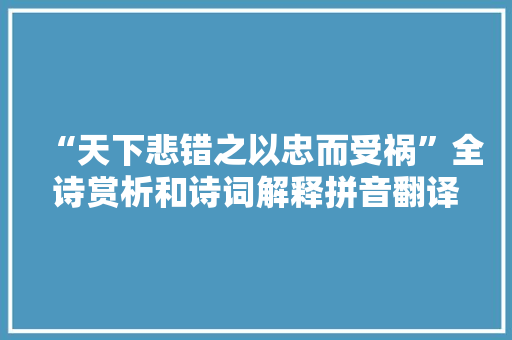 “天下悲错之以忠而受祸”全诗赏析和诗词解释拼音翻译 “天下悲错之以忠而受祸”全诗赏析和诗词解释拼音翻译