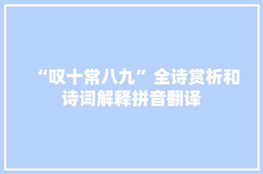 “叹十常八九”全诗赏析和诗词解释拼音翻译