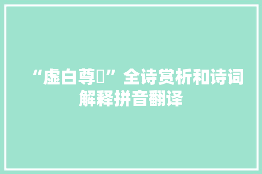 “虚白尊罍”全诗赏析和诗词解释拼音翻译 “虚白尊罍”全诗赏析和诗词解释拼音翻译