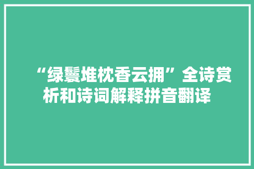 “绿鬟堆枕香云拥”全诗赏析和诗词解释拼音翻译