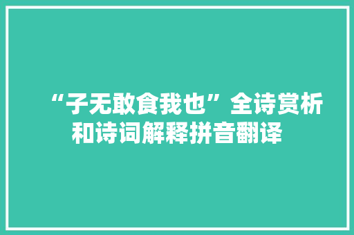 “子无敢食我也”全诗赏析和诗词解释拼音翻译 “子无敢食我也”全诗赏析和诗词解释拼音翻译
