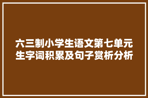 六三制小学生语文第七单元生字词积累及句子赏析分析