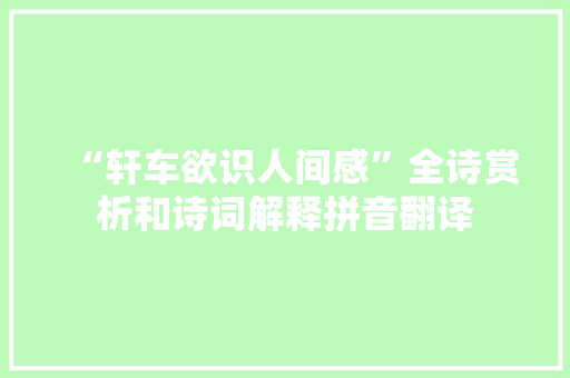 “轩车欲识人间感”全诗赏析和诗词解释拼音翻译 “轩车欲识人间感”全诗赏析和诗词解释拼音翻译