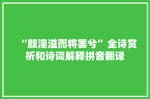 “颜淫溢而将罢兮”全诗赏析和诗词解释拼音翻译
