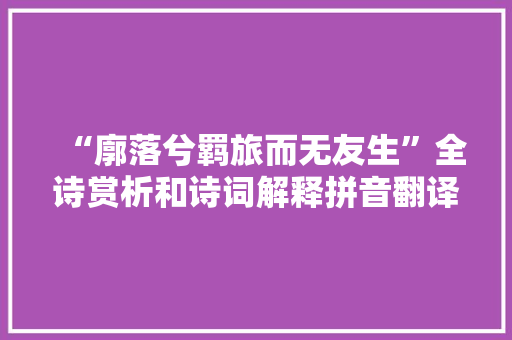 “廓落兮羁旅而无友生”全诗赏析和诗词解释拼音翻译