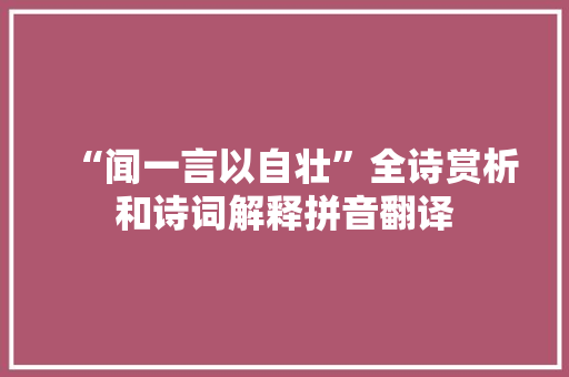 “闻一言以自壮”全诗赏析和诗词解释拼音翻译