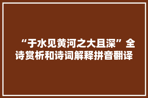 “于水见黄河之大且深”全诗赏析和诗词解释拼音翻译
